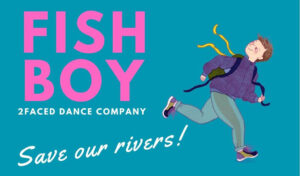 An illustration of a boy running with a backpack on. Writing reads 'Fish Boy 2Faced Dance Company - Save our rivers!'